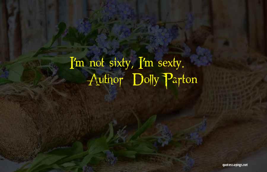 Dolly Parton Quotes: I'm Not Sixty, I'm Sexty.
