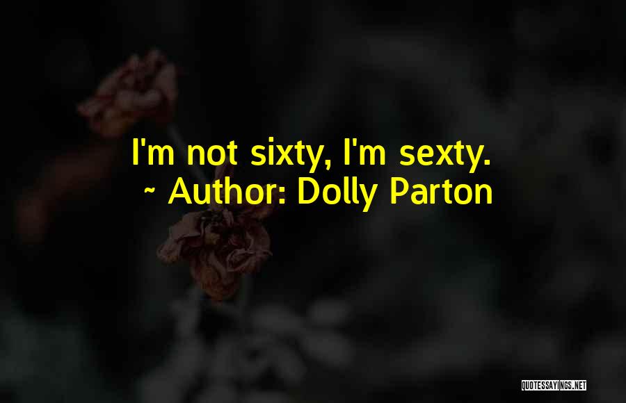 Dolly Parton Quotes: I'm Not Sixty, I'm Sexty.