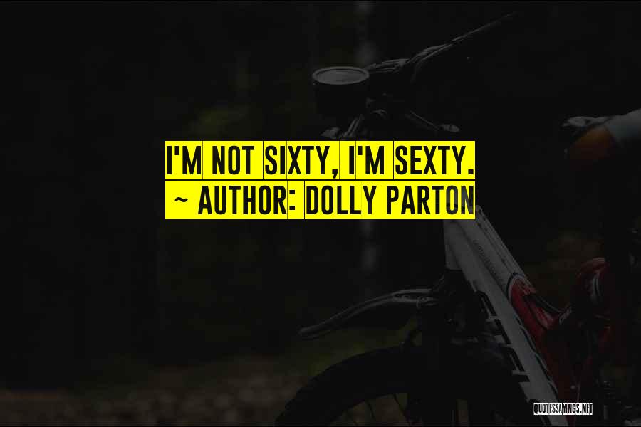 Dolly Parton Quotes: I'm Not Sixty, I'm Sexty.