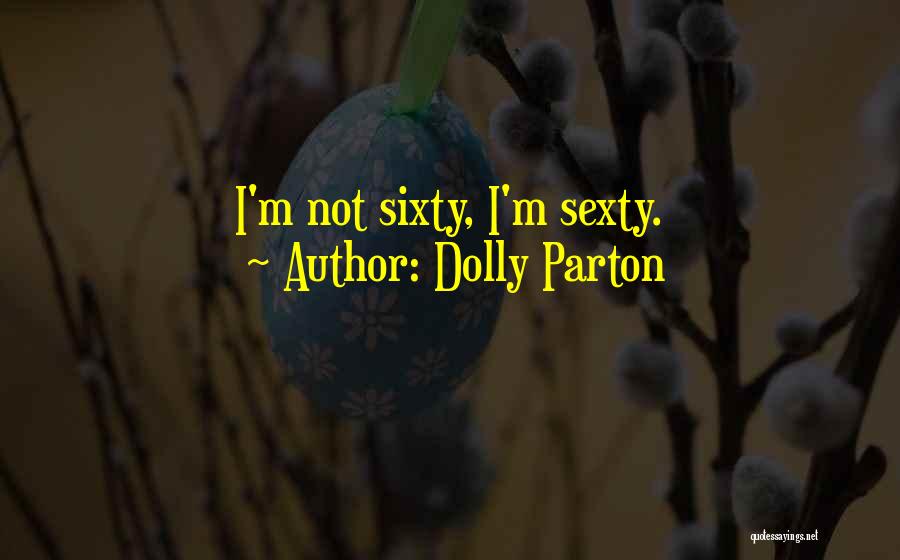 Dolly Parton Quotes: I'm Not Sixty, I'm Sexty.