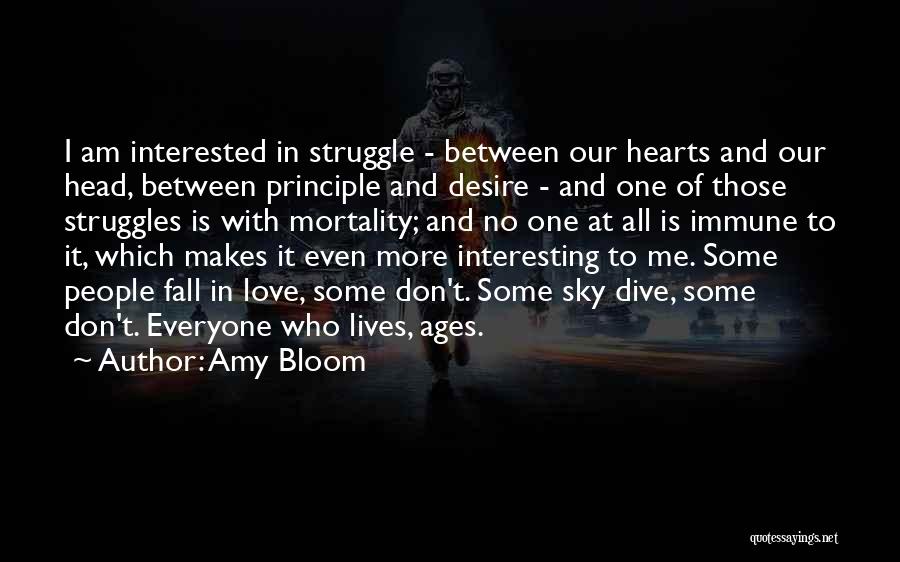 Amy Bloom Quotes: I Am Interested In Struggle - Between Our Hearts And Our Head, Between Principle And Desire - And One Of