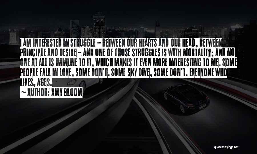 Amy Bloom Quotes: I Am Interested In Struggle - Between Our Hearts And Our Head, Between Principle And Desire - And One Of
