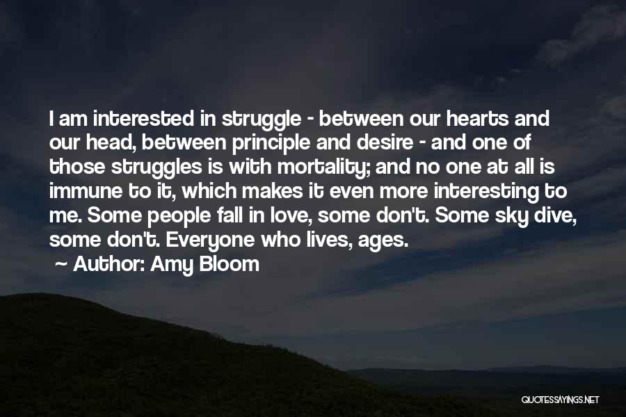 Amy Bloom Quotes: I Am Interested In Struggle - Between Our Hearts And Our Head, Between Principle And Desire - And One Of