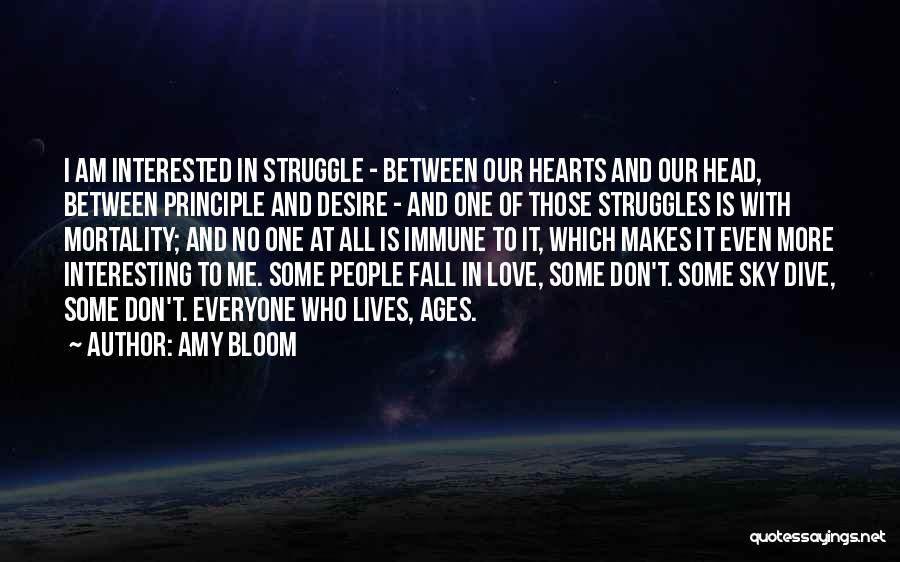 Amy Bloom Quotes: I Am Interested In Struggle - Between Our Hearts And Our Head, Between Principle And Desire - And One Of