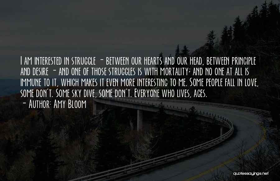 Amy Bloom Quotes: I Am Interested In Struggle - Between Our Hearts And Our Head, Between Principle And Desire - And One Of