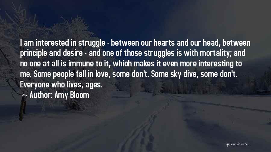 Amy Bloom Quotes: I Am Interested In Struggle - Between Our Hearts And Our Head, Between Principle And Desire - And One Of
