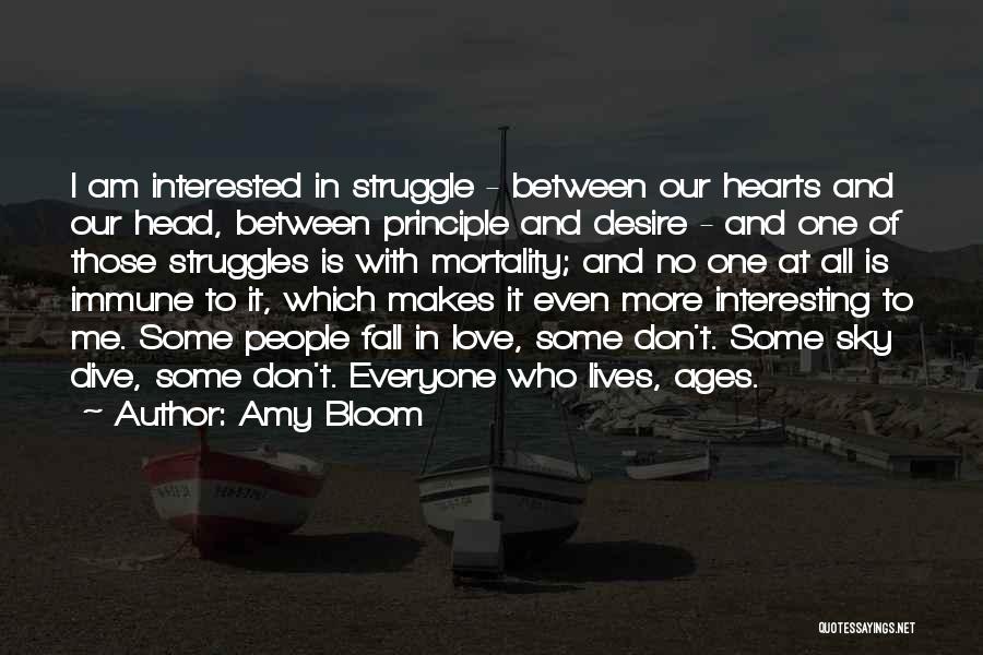 Amy Bloom Quotes: I Am Interested In Struggle - Between Our Hearts And Our Head, Between Principle And Desire - And One Of