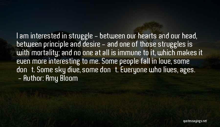 Amy Bloom Quotes: I Am Interested In Struggle - Between Our Hearts And Our Head, Between Principle And Desire - And One Of