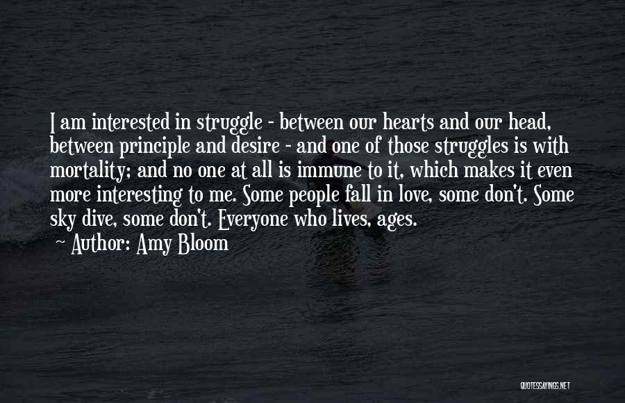Amy Bloom Quotes: I Am Interested In Struggle - Between Our Hearts And Our Head, Between Principle And Desire - And One Of