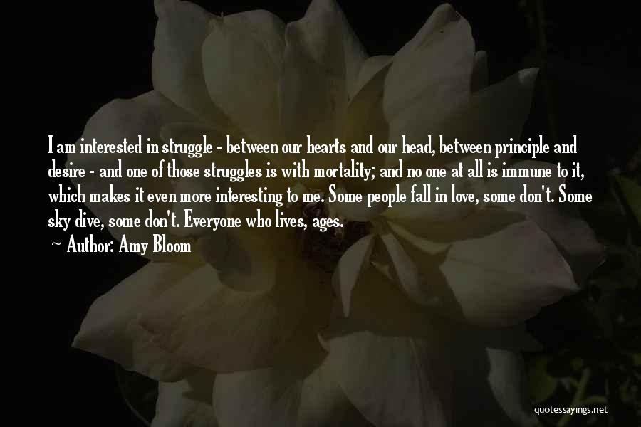 Amy Bloom Quotes: I Am Interested In Struggle - Between Our Hearts And Our Head, Between Principle And Desire - And One Of