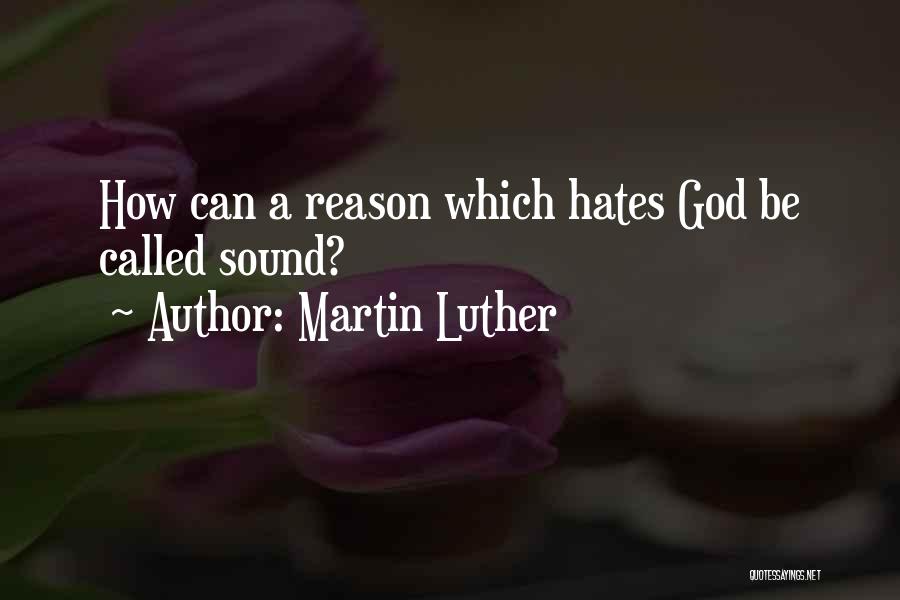 Martin Luther Quotes: How Can A Reason Which Hates God Be Called Sound?