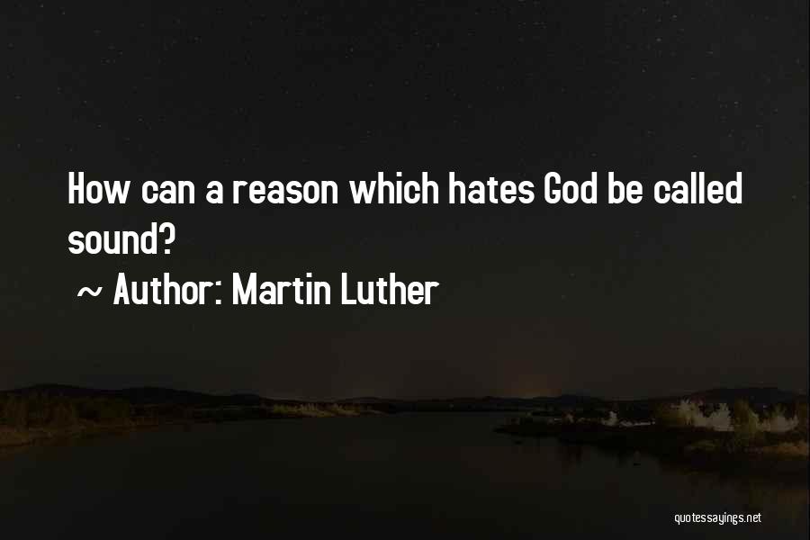 Martin Luther Quotes: How Can A Reason Which Hates God Be Called Sound?