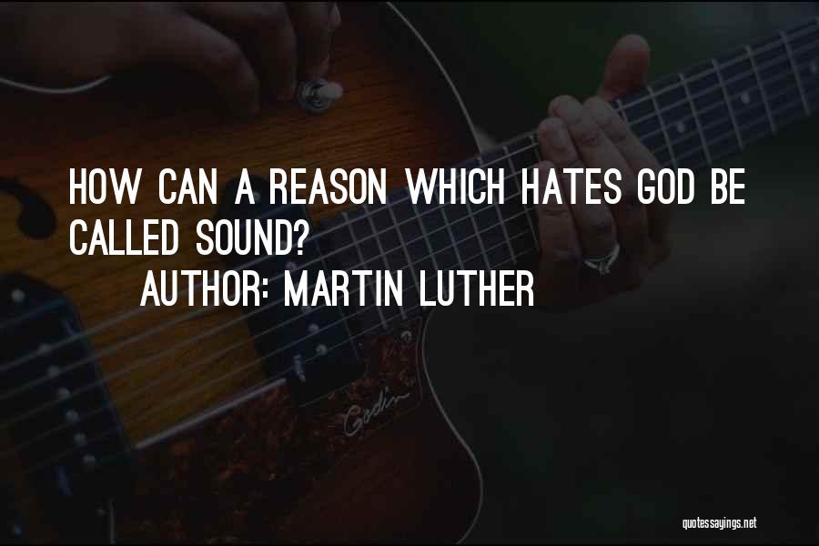 Martin Luther Quotes: How Can A Reason Which Hates God Be Called Sound?
