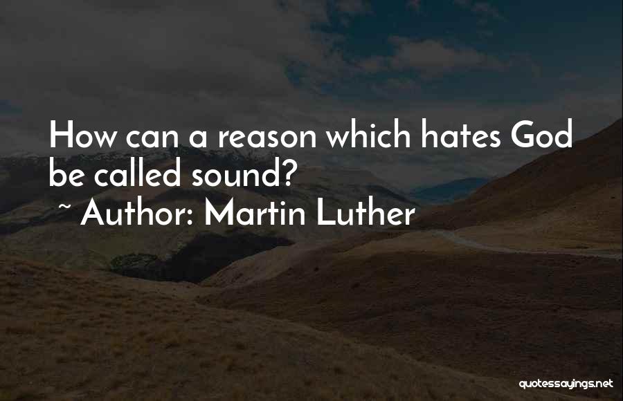 Martin Luther Quotes: How Can A Reason Which Hates God Be Called Sound?