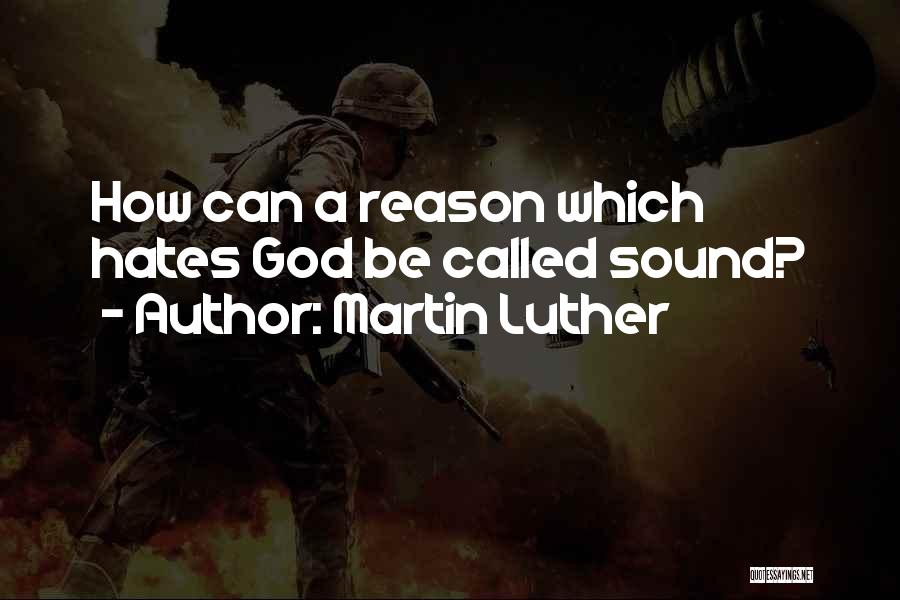 Martin Luther Quotes: How Can A Reason Which Hates God Be Called Sound?