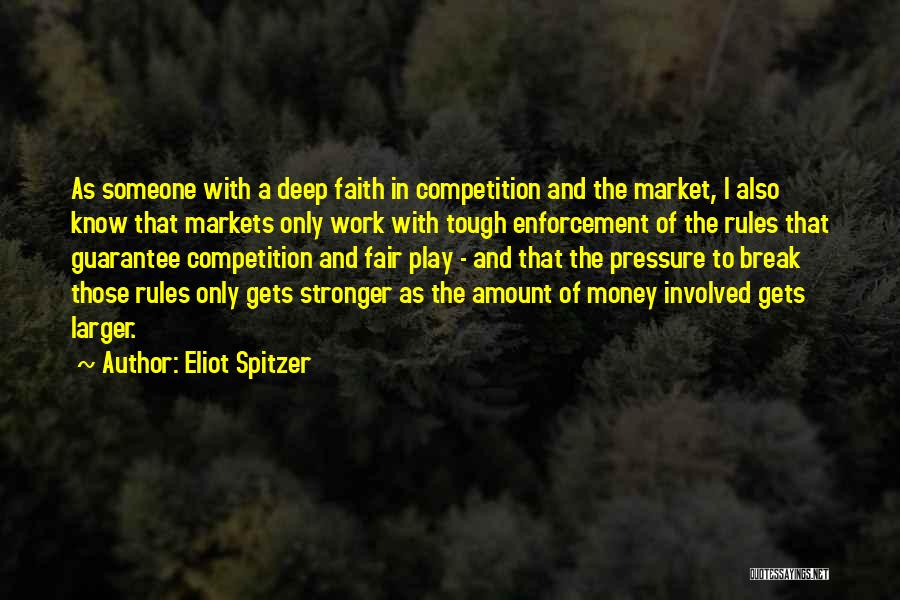 Eliot Spitzer Quotes: As Someone With A Deep Faith In Competition And The Market, I Also Know That Markets Only Work With Tough
