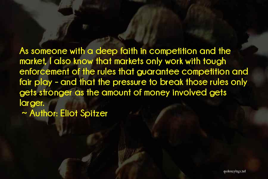 Eliot Spitzer Quotes: As Someone With A Deep Faith In Competition And The Market, I Also Know That Markets Only Work With Tough