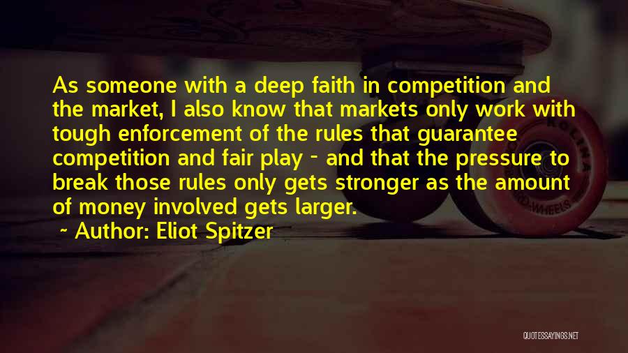 Eliot Spitzer Quotes: As Someone With A Deep Faith In Competition And The Market, I Also Know That Markets Only Work With Tough