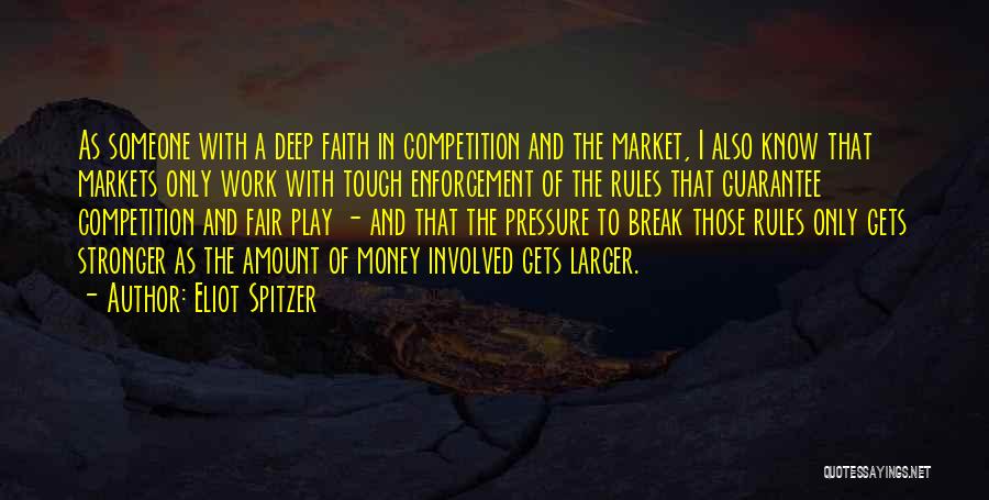 Eliot Spitzer Quotes: As Someone With A Deep Faith In Competition And The Market, I Also Know That Markets Only Work With Tough