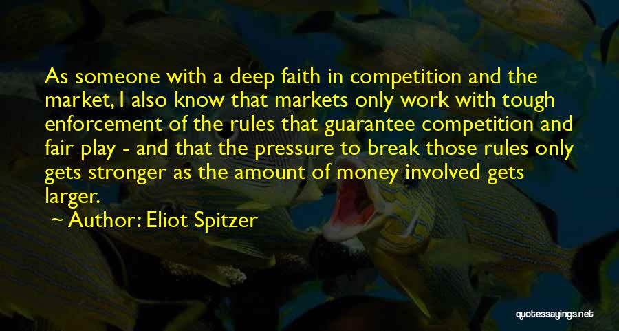 Eliot Spitzer Quotes: As Someone With A Deep Faith In Competition And The Market, I Also Know That Markets Only Work With Tough