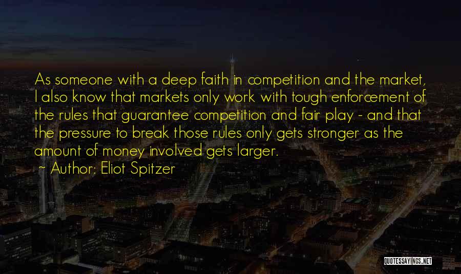 Eliot Spitzer Quotes: As Someone With A Deep Faith In Competition And The Market, I Also Know That Markets Only Work With Tough