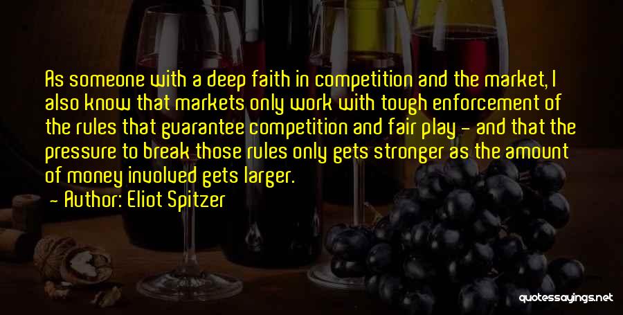Eliot Spitzer Quotes: As Someone With A Deep Faith In Competition And The Market, I Also Know That Markets Only Work With Tough