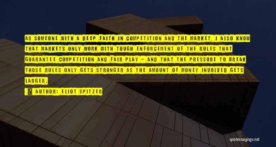 Eliot Spitzer Quotes: As Someone With A Deep Faith In Competition And The Market, I Also Know That Markets Only Work With Tough