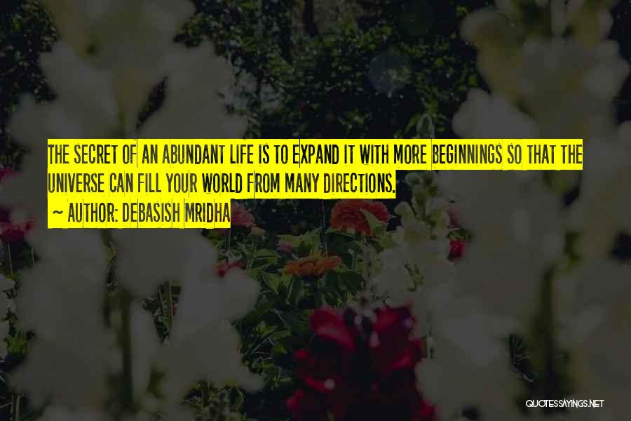 Debasish Mridha Quotes: The Secret Of An Abundant Life Is To Expand It With More Beginnings So That The Universe Can Fill Your