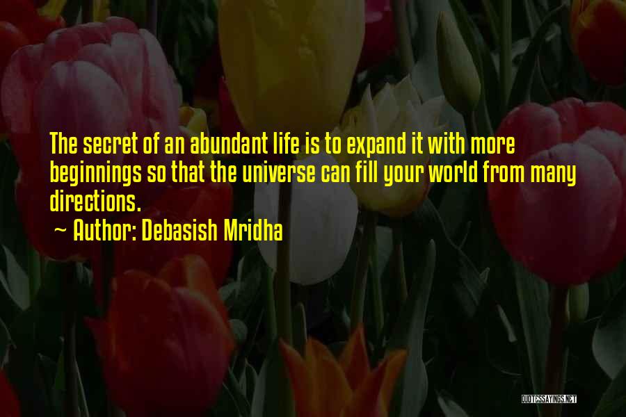 Debasish Mridha Quotes: The Secret Of An Abundant Life Is To Expand It With More Beginnings So That The Universe Can Fill Your