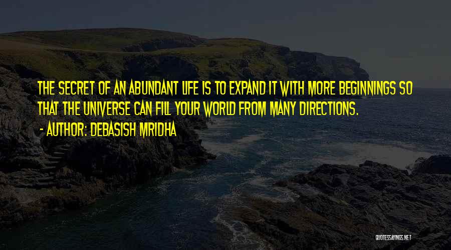 Debasish Mridha Quotes: The Secret Of An Abundant Life Is To Expand It With More Beginnings So That The Universe Can Fill Your