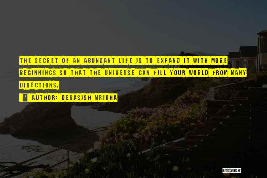 Debasish Mridha Quotes: The Secret Of An Abundant Life Is To Expand It With More Beginnings So That The Universe Can Fill Your