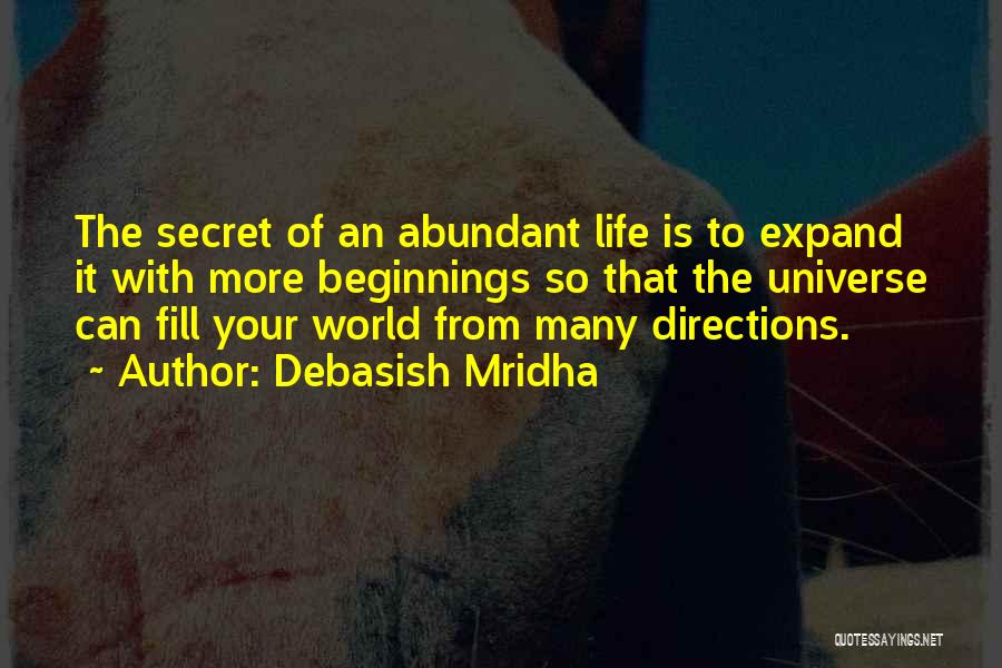 Debasish Mridha Quotes: The Secret Of An Abundant Life Is To Expand It With More Beginnings So That The Universe Can Fill Your