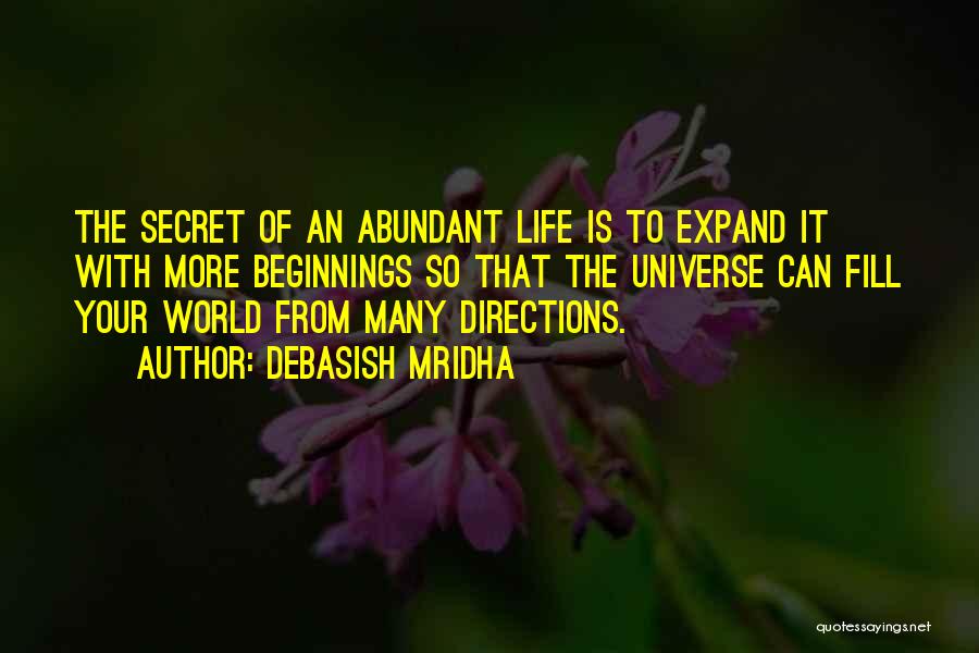Debasish Mridha Quotes: The Secret Of An Abundant Life Is To Expand It With More Beginnings So That The Universe Can Fill Your