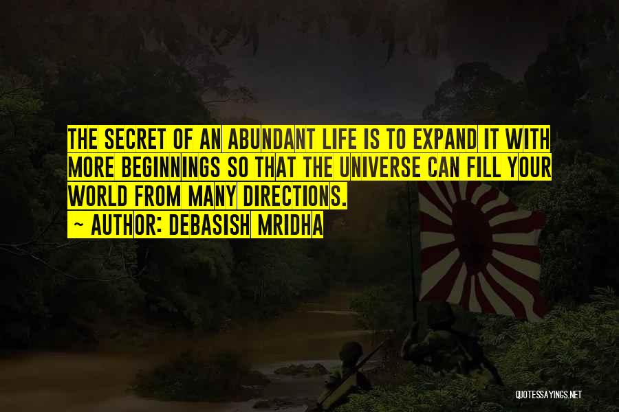 Debasish Mridha Quotes: The Secret Of An Abundant Life Is To Expand It With More Beginnings So That The Universe Can Fill Your