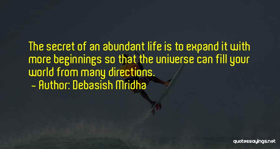 Debasish Mridha Quotes: The Secret Of An Abundant Life Is To Expand It With More Beginnings So That The Universe Can Fill Your
