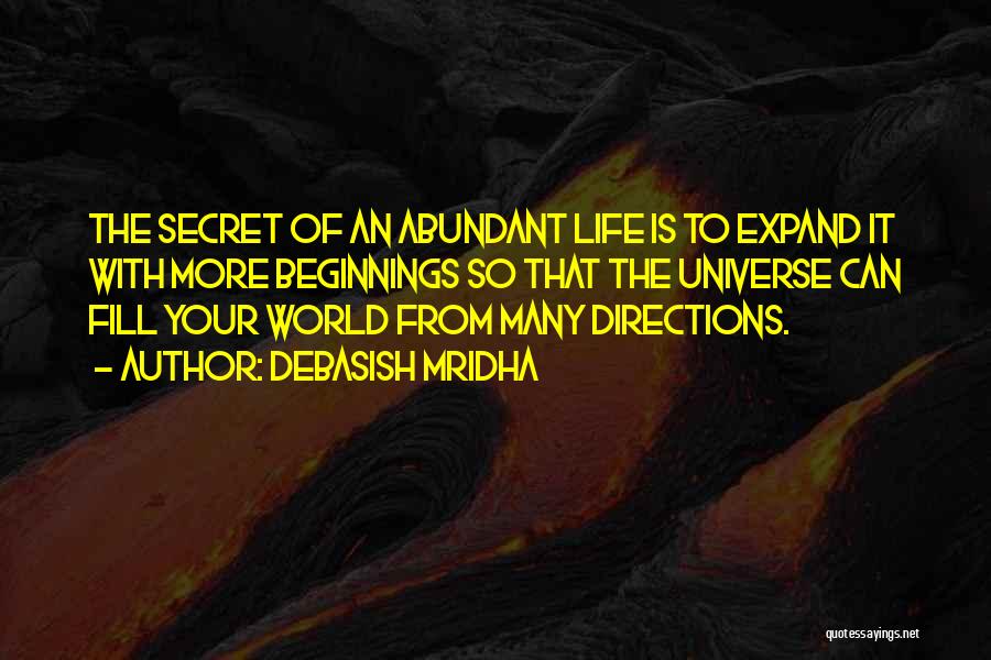 Debasish Mridha Quotes: The Secret Of An Abundant Life Is To Expand It With More Beginnings So That The Universe Can Fill Your