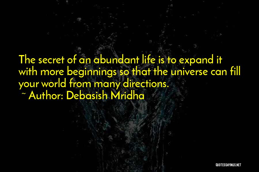 Debasish Mridha Quotes: The Secret Of An Abundant Life Is To Expand It With More Beginnings So That The Universe Can Fill Your