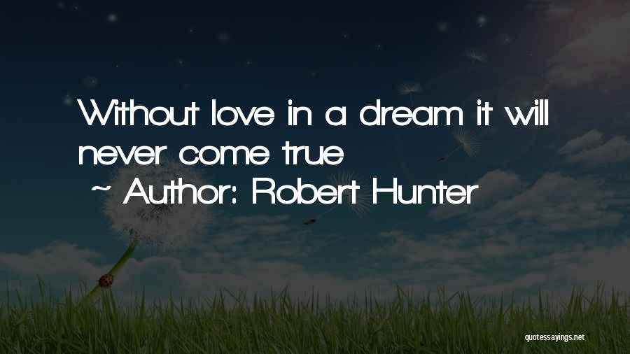 Robert Hunter Quotes: Without Love In A Dream It Will Never Come True