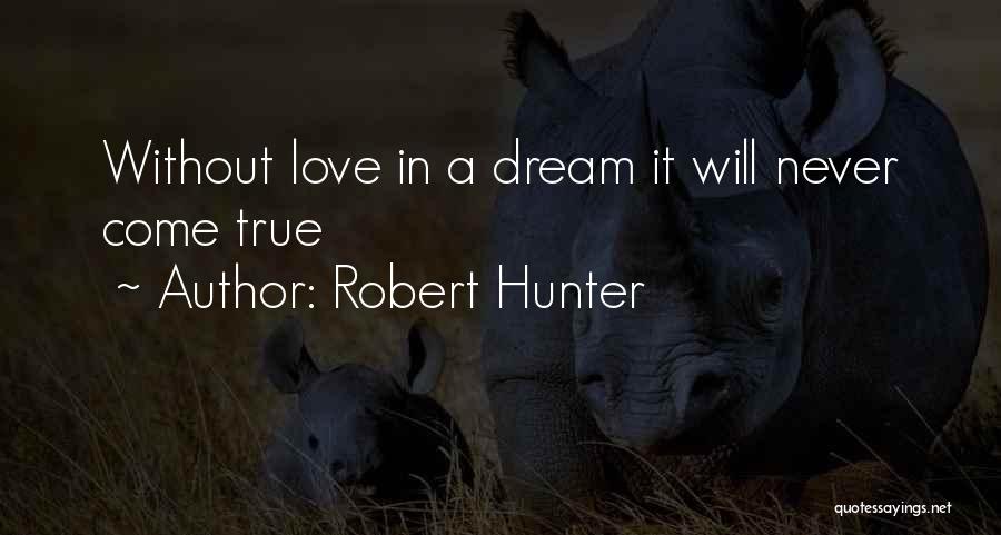 Robert Hunter Quotes: Without Love In A Dream It Will Never Come True