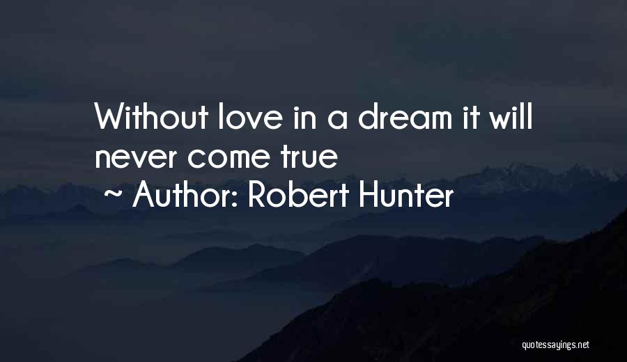 Robert Hunter Quotes: Without Love In A Dream It Will Never Come True