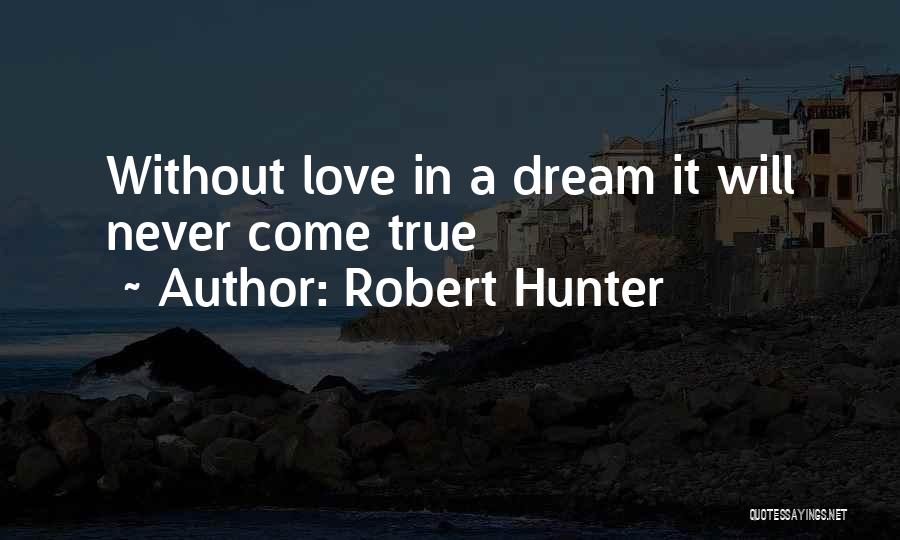 Robert Hunter Quotes: Without Love In A Dream It Will Never Come True