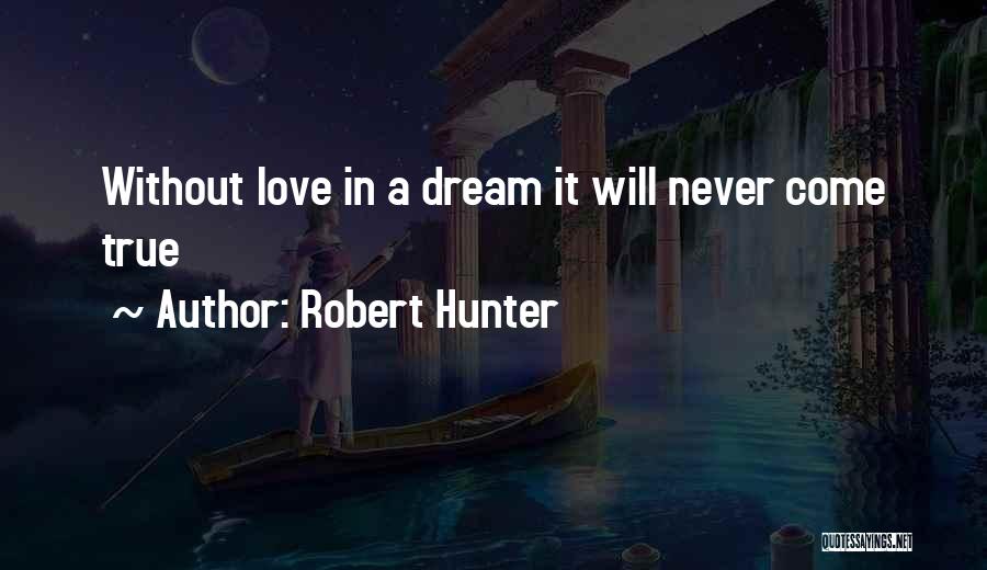 Robert Hunter Quotes: Without Love In A Dream It Will Never Come True