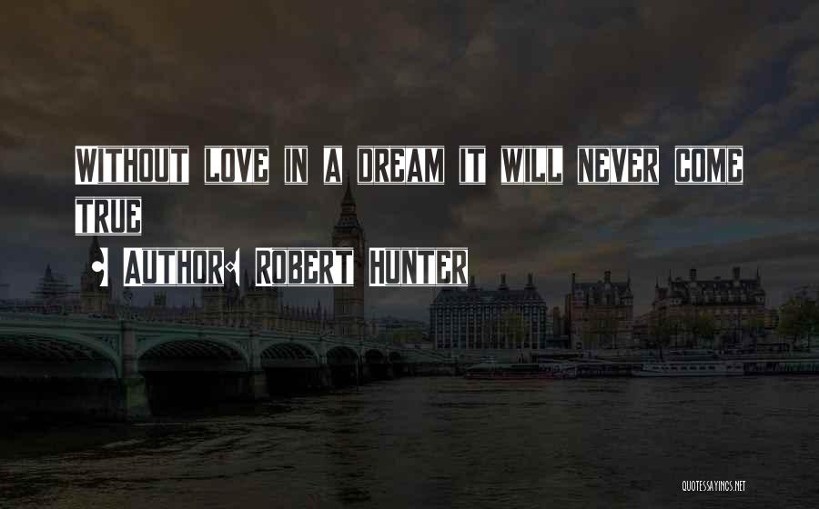 Robert Hunter Quotes: Without Love In A Dream It Will Never Come True