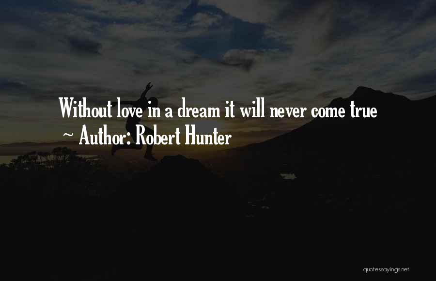 Robert Hunter Quotes: Without Love In A Dream It Will Never Come True