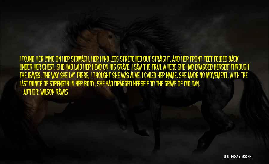 Wilson Rawls Quotes: I Found Her Lying On Her Stomach, Her Hind Legs Stretched Out Straight, And Her Front Feet Folded Back Under