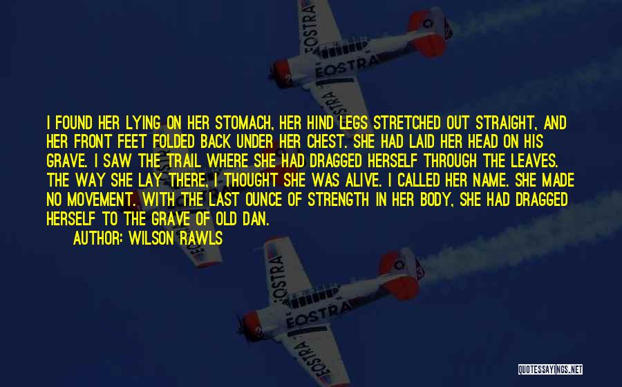 Wilson Rawls Quotes: I Found Her Lying On Her Stomach, Her Hind Legs Stretched Out Straight, And Her Front Feet Folded Back Under