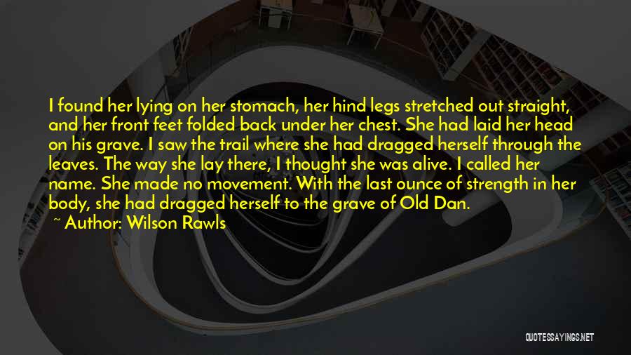 Wilson Rawls Quotes: I Found Her Lying On Her Stomach, Her Hind Legs Stretched Out Straight, And Her Front Feet Folded Back Under
