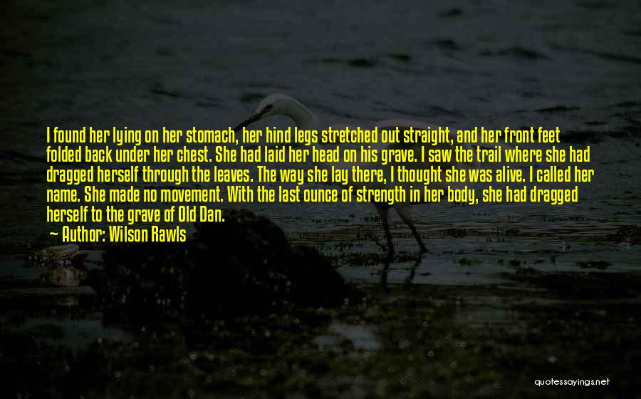 Wilson Rawls Quotes: I Found Her Lying On Her Stomach, Her Hind Legs Stretched Out Straight, And Her Front Feet Folded Back Under