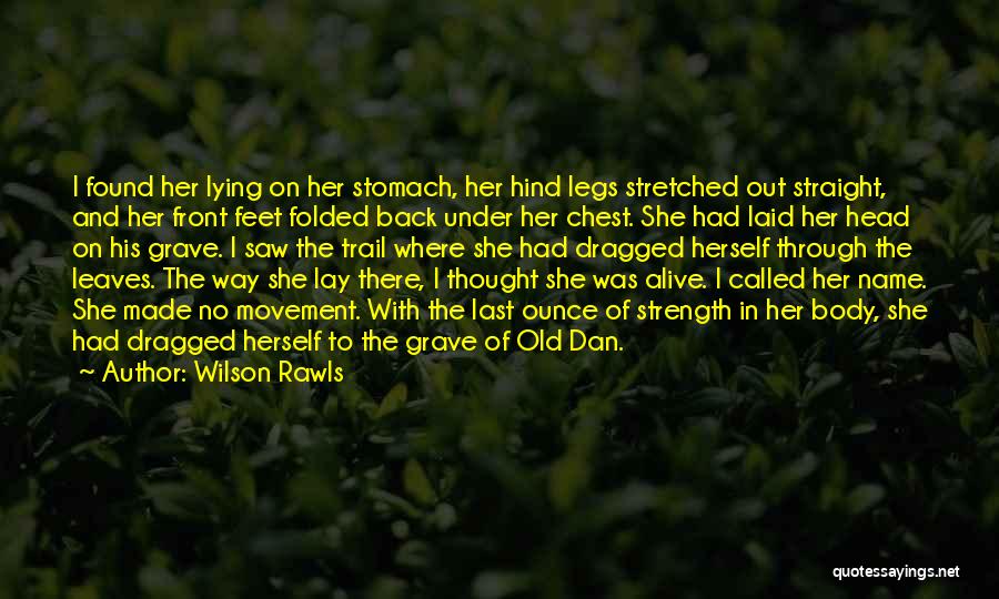 Wilson Rawls Quotes: I Found Her Lying On Her Stomach, Her Hind Legs Stretched Out Straight, And Her Front Feet Folded Back Under