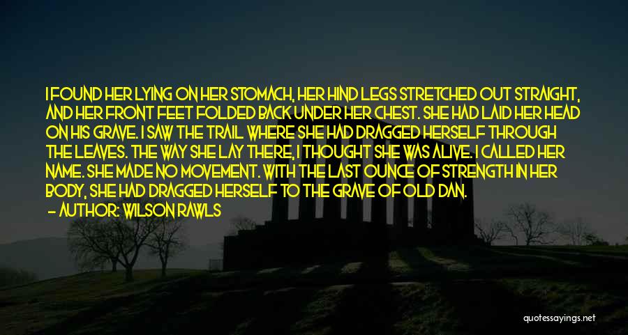 Wilson Rawls Quotes: I Found Her Lying On Her Stomach, Her Hind Legs Stretched Out Straight, And Her Front Feet Folded Back Under